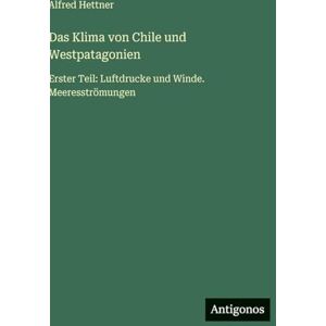Hettner, Alfred Das Klima von Chile und Westpatagonien: Erster Teil: Luftdrucke und Winde. Meeresströmungen Hettner, Alfred Das Klima von Chile und Westpatagonien: Erster Teil: Luftdrucke und Winde. Meeresströmungen