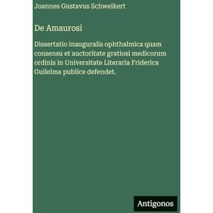 Schweikert, Joannes Gustavus De Amaurosi: Dissertatio inauguralis ophthalmica quam consensu et auctoritate gratiosi medicorum ordinis in Universitate Literaria Friderica Guilelma publice defendet. Schweikert, Joannes Gustavus De Amaurosi: Dissertatio inauguralis ophthalmica quam consensu et auctoritate gratiosi medicorum ordinis in Universitate Literaria Friderica Guilelma publice defendet.