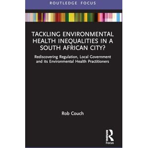 Couch, Rob Tackling Environmental Health Inequalities in a South African City?: Rediscovering Regulation, Local Government and its Environmental Health Practitioners (Routledge Focus on Environmental Health) Couch, Rob Tackling Environmental Health Inequalities in a South African City?: Rediscovering Regulation, Local Government and its Environmental Health Practitioners (Routledge Focus on Environmental Health)