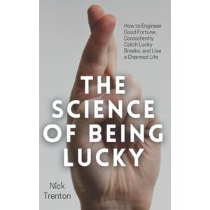Trenton, Nick The Science of Being Lucky: How to Engineer Good Fortune, Consistently Catch Lucky Breaks, and Live a Charmed Life (Mental and Emotional Abundance) Trenton, Nick The Science of Being Lucky: How to Engineer Good Fortune, Consistently Catch Lucky Breaks, and Live a Charmed Life (Mental and Emotional Abundance)