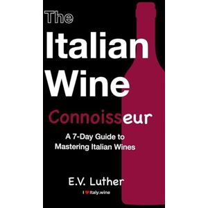 Luther, E.V. The Italian Wine Connoisseur: A simple 7-day guide to mastering Italian wines and grapes; with the confidence and expertise to drink boldly! Luther, E.V. The Italian Wine Connoisseur: A simple 7-day guide to mastering Italian wines and grapes; with the confidence and expertise to drink boldly!