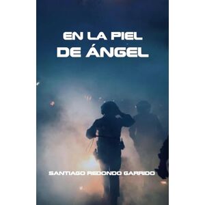 REDONDO GARRIDO, SANTIAGO EN LA PIEL DE ÁNGEL: LA VIDA DE UN HÉROE REDONDO GARRIDO, SANTIAGO EN LA PIEL DE ÁNGEL: LA VIDA DE UN HÉROE