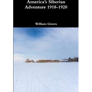 Graves, William America’s Siberian Adventure 1918-1920 Graves, William America’s Siberian Adventure 1918-1920