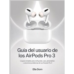 Dorn, Ella Guía del usuario de los AirPods Pro 3: La guía completa para configurar, usar, personalizar y solucionar problemas de tus AirPods Pro 3 Dorn, Ella Guía del usuario de los AirPods Pro 3: La guía completa para configurar, usar, personalizar y solucionar problemas de tus AirPods Pro 3