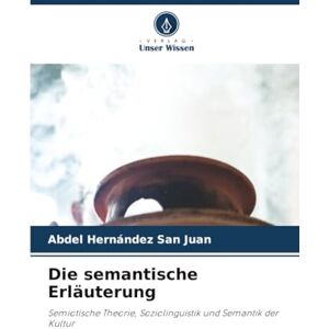 Hernández San Juan, Abdel Die semantische Erläuterung: Semiotische Theorie, Soziolinguistik und Semantik der Kultur Hernández San Juan, Abdel Die semantische Erläuterung: Semiotische Theorie, Soziolinguistik und Semantik der Kultur