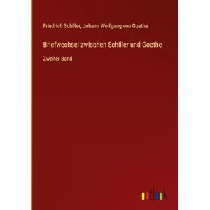 Schiller, Friedrich Briefwechsel zwischen Schiller und Goethe: Zweiter Band Schiller, Friedrich Briefwechsel zwischen Schiller und Goethe: Zweiter Band