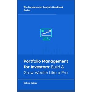 Dainar, Solvex Portfolio Management for Investors: Build & Grow Wealth Like a Pro (The Fundamental Analysis Handbook Series) Dainar, Solvex Portfolio Management for Investors: Build & Grow Wealth Like a Pro (The Fundamental Analysis Handbook Series)