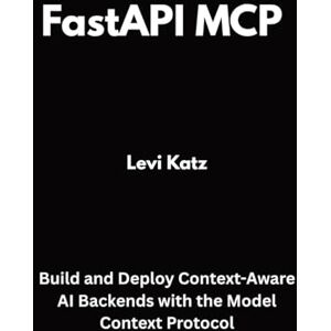 Katz, Levi FastAPI MCP in Action: Build and Deploy Context-Aware AI Backends with the Model Context Protocol Katz, Levi FastAPI MCP in Action: Build and Deploy Context-Aware AI Backends with the Model Context Protocol