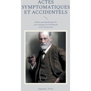 Freud, Sigmund Actes symptomatiques et accidentels: Analyse psychanalytique des actes manqués du refoulement et de l'inconscient Freud, Sigmund Actes symptomatiques et accidentels: Analyse psychanalytique des actes manqués du refoulement et de l'inconscient