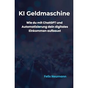 Neumann, Felix KI-Geldmaschine: Passives Einkommen mit Künstlicher Intelligenz: Wie du mit ChatGPT, Automatisierung und smarten Strategien finanzielle Freiheit erreichst Neumann, Felix KI-Geldmaschine: Passives Einkommen mit Künstlicher Intelligenz: Wie du mit ChatGPT, Automatisierung und smarten Strategien finanzielle Freiheit erreichst