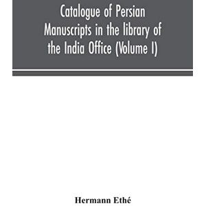 Ethé, Hermann Catalogue of Persian manuscripts in the library of the India Office (Volume I) Ethé, Hermann Catalogue of Persian manuscripts in the library of the India Office (Volume I)