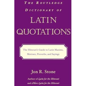 Stone, Jon R. R. The Routledge Dictionary of Latin Quotations: The Illiterati's Guide to Latin Maxims, Mottoes, Proverbs, and Sayings (Latin for the Illiterati) Stone, Jon R. R. The Routledge Dictionary of Latin Quotations: The Illiterati's Guide to Latin Maxims, Mottoes, Proverbs, and Sayings (Latin for the Illiterati)