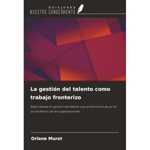 Murat, Orlane La gestión del talento como trabajo fronterizo: Especialistas en gestión del talento y la construcción de su rol social dentro de las organizaciones Murat, Orlane La gestión del talento como trabajo fronterizo: Especialistas en gestión del talento y la construcción de su rol social dentro de las organizaciones