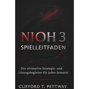 Pettway, Clifford T. Nioh 3 Spielleitfaden: Der ultimative Strategie- und Lösungsbegleiter für jeden Samurai Pettway, Clifford T. Nioh 3 Spielleitfaden: Der ultimative Strategie- und Lösungsbegleiter für jeden Samurai