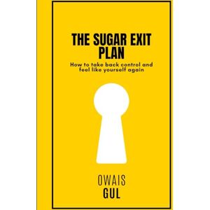 Gul, Mr. Owais The Sugar Exit Plan: How to Take Back Control and Feel Like Yourself Again: Real Tools, Smart Habits, and the Truth About Sugar So You Can Finally Feel in Control Gul, Mr. Owais The Sugar Exit Plan: How to Take Back Control and Feel Like Yourself Again: Real Tools, Smart Habits, and the Truth About Sugar So You Can Finally Feel in Control