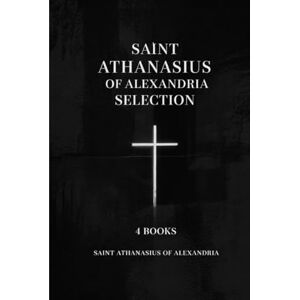Saint Athanasius of Alexandria Selection: 4 Books Saint Athanasius of Alexandria Selection: 4 Books