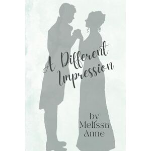 Anne, Melissa A Different Impression: A Pride and Prejudice Variation Anne, Melissa A Different Impression: A Pride and Prejudice Variation