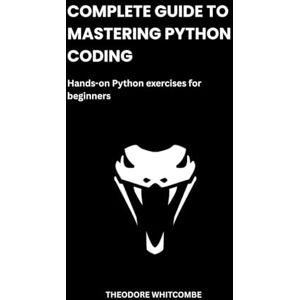 Whitcombe, Theodore Complete Guide to Mastering Python coding: Hands-on Python exercises for beginners Whitcombe, Theodore Complete Guide to Mastering Python coding: Hands-on Python exercises for beginners