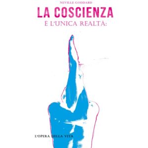 Goddard, Neville La coscienza è l'unica realtà: L'opera della vita di Neville Goddard Goddard, Neville La coscienza è l'unica realtà: L'opera della vita di Neville Goddard