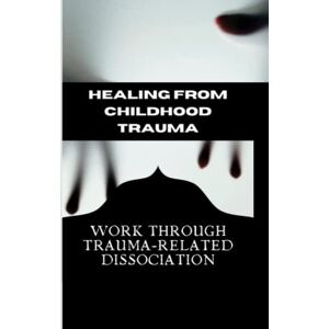 Bankston, Anthony M Working Through Childhood Trauma and Dissociation: Practical Tools and Tips for Coping with Trauma-Related Dissociation Bankston, Anthony M Working Through Childhood Trauma and Dissociation: Practical Tools and Tips for Coping with Trauma-Related Dissociation