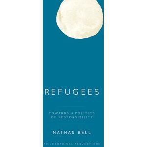 Bell, Nathan Refugees: Towards a Politics of Responsibility (Philosophical Projections) Bell, Nathan Refugees: Towards a Politics of Responsibility (Philosophical Projections)