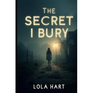 Hart, Lola The Secret I Bury: Some truths are too heavy to stay hidden Hart, Lola The Secret I Bury: Some truths are too heavy to stay hidden