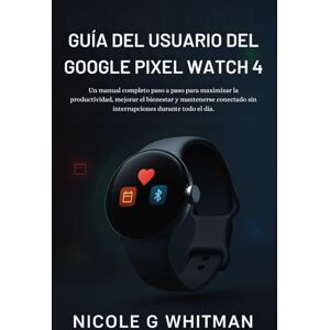 Whitman, Nicole G Guía del usuario del Google Pixel Watch 4: Un manual completo paso a paso para maximizar la productividad, mejorar el bienestar y mantenerse conectado sin interrupciones durante todo el día. Whitman, Nicole G Guía del usuario del Google Pixel Watch 4: Un manual completo paso a paso para maximizar la productividad, mejorar el bienestar y mantenerse conectado sin interrupciones durante todo el día.