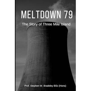 Bradeley BSc Hons), Prof Stephen W. MELTDOWN 79: The story of Three Mile Island Bradeley BSc Hons), Prof Stephen W. MELTDOWN 79: The story of Three Mile Island