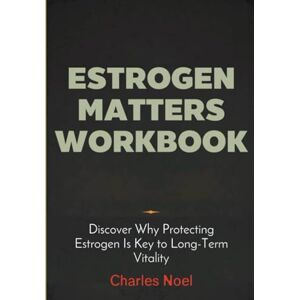 Noel, Charles Estrogen Matters Workbook: Discover Why Protecting Estrogen Is Key to Long-Term Vitality Noel, Charles Estrogen Matters Workbook: Discover Why Protecting Estrogen Is Key to Long-Term Vitality