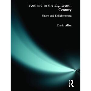 Allan, David Scotland in the Eighteenth Century: Union and Enlightenment Allan, David Scotland in the Eighteenth Century: Union and Enlightenment