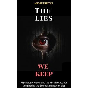 Freitas, Andre The Lies We Keep: Psychology, Fraud, and the FBI's Method for Deciphering the Secret Language of Lies Freitas, Andre The Lies We Keep: Psychology, Fraud, and the FBI's Method for Deciphering the Secret Language of Lies
