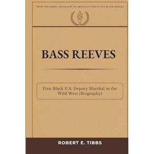 Tibbs, Robert E. Bass Reeves: First Black U. S. Deputy Marshal in the Wild West (Biography) (Biography of America's Forgotten Black Heroes) Tibbs, Robert E. Bass Reeves: First Black U. S. Deputy Marshal in the Wild West (Biography) (Biography of America's Forgotten Black Heroes)