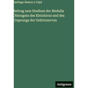 Ramon y Cajal, Santiago Beitrag zum Studium der Medulla Oblongata des Kleinhirns und des Ursprungs der Gehirnnerven Ramon y Cajal, Santiago Beitrag zum Studium der Medulla Oblongata des Kleinhirns und des Ursprungs der Gehirnnerven