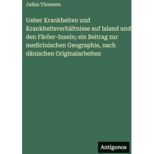 Thomsen, Julius Ueber Krankheiten und Krankheitsverhältnisse auf Island und den Färöer-Inseln; ein Beitrag zur medicinischen Geographie, nach dänischen Originalarbeiten Thomsen, Julius Ueber Krankheiten und Krankheitsverhältnisse auf Island und den Färöer-Inseln; ein Beitrag zur medicinischen Geographie, nach dänischen Originalarbeiten