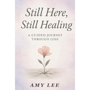 Lee Still Here, Still Healing: A Guided Journey Through Loss Lee Still Here, Still Healing: A Guided Journey Through Loss