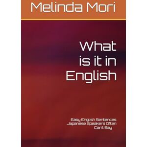 Mori, Melinda What is it in English: Easy English Sentences Japanese Speakers Often Can’t Say 日本人がうまく言えない、簡単な英語のフレーズ集 Mori, Melinda What is it in English: Easy English Sentences Japanese Speakers Often Can’t Say 日本人がうまく言えない、簡単な英語のフレーズ集