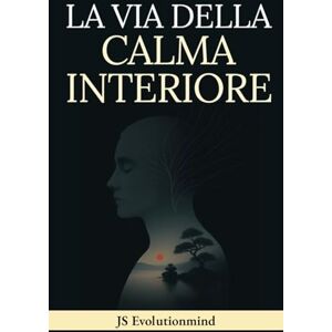Evolutionmind, JS LA VIA DELLA CALMA INTERIORE: Guida pratica di Stoicismo, Mindfulness e Saggezza Buddista per la resilienza emotiva, superare ansia e stress e trovare la pace interiore. Evolutionmind, JS LA VIA DELLA CALMA INTERIORE: Guida pratica di Stoicismo, Mindfulness e Saggezza Buddista per la resilienza emotiva, superare ansia e stress e trovare la pace interiore.