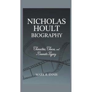 R. Ennis, Mark NICHOLAS HOULT BIOGRAPHY: Characters, Choices, and a Cinematic Legacy R. Ennis, Mark NICHOLAS HOULT BIOGRAPHY: Characters, Choices, and a Cinematic Legacy