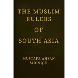 Siddiqui, Mustafa Ahsan Muslim Rulers of South Asia: Classic Edition (Muslim Legacy Series — Classic Edition) Siddiqui, Mustafa Ahsan Muslim Rulers of South Asia: Classic Edition (Muslim Legacy Series — Classic Edition)