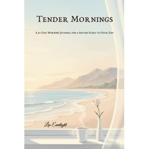 Everlight, Lia Tender Mornings: A 30-Day Morning Journal for a Softer Start to Your Day Everlight, Lia Tender Mornings: A 30-Day Morning Journal for a Softer Start to Your Day
