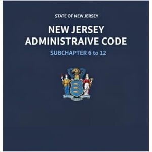 State of New Jersey New Jersey Administrative Code: Subchapter 6 to 12 (New Jersey Administrative Code (Parts 1 to 12)) State of New Jersey New Jersey Administrative Code: Subchapter 6 to 12 (New Jersey Administrative Code (Parts 1 to 12))