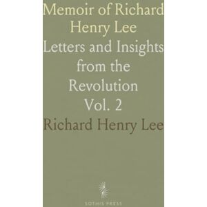 Memoir of Richard Henry Lee: Letters and Insights from the Revolution Memoir of Richard Henry Lee: Letters and Insights from the Revolution