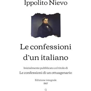 Nievo Le confessioni d’un italiano: Inizialmente pubblicato col titolo di Le confessioni di un ottuagenario Edizione integrale (1867) Nievo Le confessioni d’un italiano: Inizialmente pubblicato col titolo di Le confessioni di un ottuagenario Edizione integrale (1867)