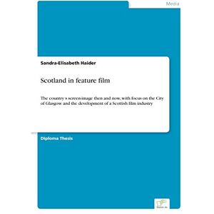 Haider, Sandra-Elisabeth Scotland in feature film: The country?s screen-image then and now, with focus on the City of Glasgow and the development of a Scottish film industry Haider, Sandra-Elisabeth Scotland in feature film: The country?s screen-image then and now, with focus on the City of Glasgow and the development of a Scottish film industry