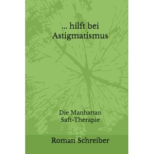 Schreiber, Dr. Roman ... hilft bei Astigmatismus: Die Manhattan Saft-Therapie Schreiber, Dr. Roman ... hilft bei Astigmatismus: Die Manhattan Saft-Therapie