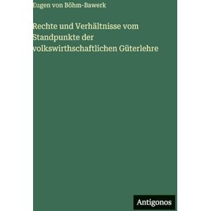 Böhm-Bawerk, Eugen Von Rechte und Verhältnisse vom Standpunkte der volkswirthschaftlichen Güterlehre Böhm-Bawerk, Eugen Von Rechte und Verhältnisse vom Standpunkte der volkswirthschaftlichen Güterlehre