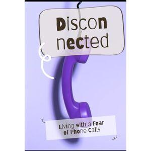 Delaney, Mason U. Disconnected: Living with a Fear of Phone Calls Delaney, Mason U. Disconnected: Living with a Fear of Phone Calls