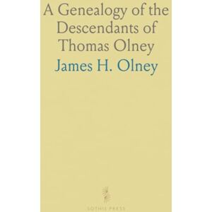 James H., Olney A Genealogy of the Descendants of Thomas Olney: An Original Proprietor of Providence, R. I., Who Came From England in 1635 James H., Olney A Genealogy of the Descendants of Thomas Olney: An Original Proprietor of Providence, R. I., Who Came From England in 1635