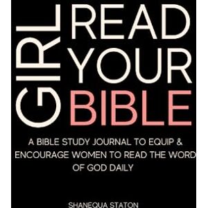 Staton, Shanequa Girl Read Your Bible: A Bible Study Journal to Equip and Encourage Women to read the Word of God daily Staton, Shanequa Girl Read Your Bible: A Bible Study Journal to Equip and Encourage Women to read the Word of God daily