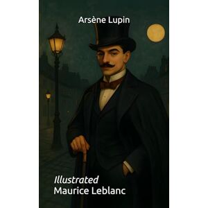 Leblanc, Maurice Arsène Lupin: Illustrated Leblanc, Maurice Arsène Lupin: Illustrated